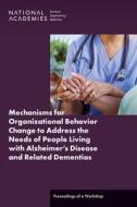 Mechanisms for Organizational Behavior Change to Address the Needs of People Living with Alzheimer's Disease and Related Dementias: Proceedings of a W di National Academies Of Sciences Engineeri, Health And Medicine Division, Board On Health Care Services edito da NATL ACADEMY PR