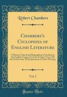 Chambers's Cyclopedia of English Literature, Vol. 2: A History Critical and Biographical of Authors in the English Tongue from the Earliest Times Till di Robert Chambers edito da Forgotten Books