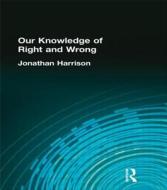 Our Knowledge Of Right And Wrong di Jonathan Harrison edito da Taylor & Francis Ltd