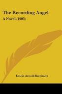 The Recording Angel: A Novel (1905) di Edwin Arnold Brenholtz edito da Kessinger Publishing