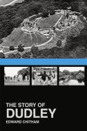 The Story of Dudley di Edward Chitham edito da The History Press