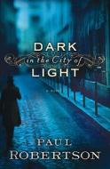 Dark In The City Of Light di Paul Robertson edito da Baker Publishing Group