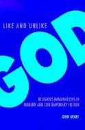 Like and Unlike God: Religious Imaginations in Modern and Contemporary Fiction di John Neary edito da AMER ACADEMY OF RELIGION