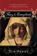 Mary for Evangelicals: Toward an Understanding of the Mother of Our Lord di Tim S. Perry edito da IVP Academic