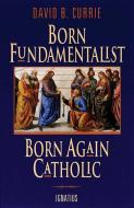 Born Fundamentalist, Born Again Catholic di David Currie edito da IGNATIUS PR