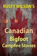 Rusty Wilson's Canadian Bigfoot Campfire Stories di Rusty Wilson edito da Yellow Cat Publishing