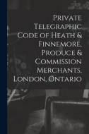 Private Telegraphic Code of Heath & Finnemore, Produce & Commission Merchants, London, Ontario [microform] di Anonymous edito da LIGHTNING SOURCE INC