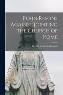 Plain Resons Against Jointing the Church of Rome di Richard Frederick Littledale edito da LEGARE STREET PR