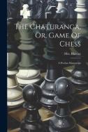 The Chaturanga, Or, Game Of Chess: A Persian Manuscript di Hartley (Colonel) edito da LEGARE STREET PR