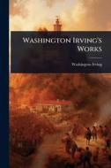 Washington Irving's Works di Washington Irving edito da Creative Media Partners, LLC