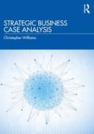 Strategic Business Case Analysis di Christopher Williams edito da Taylor & Francis Ltd