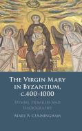 The Virgin Mary In Byzantium, C.400-1000 di Mary B. Cunningham edito da Cambridge University Press
