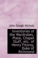 Inventories Of The Wardrobes, Plate, Chapel Stuff, Etc. Of Henry Fitzroy, Duke Of Richmond di John Gough Nichols edito da Bibliolife