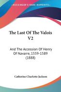 The Last of the Valois V2: And the Accession of Henry of Navarre, 1559-1589 (1888) di Catherine Charlotte Jackson edito da Kessinger Publishing