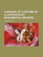 A Manual of Costume as Illustrated by Monumental Brasses di Herbert Druitt edito da Rarebooksclub.com