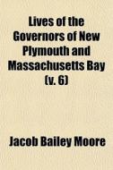 Lives Of The Governors Of New Plymouth And Massachusetts Bay (v. 6) di Jacob Bailey Moore edito da General Books Llc