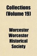 Collections Volume 19 di Worcester Worcester Historical Society edito da General Books