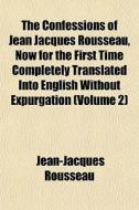 The Confessions Of Jean Jacques Rousseau, Now For The First Time Completely Translated Into English Without Expurgation (volume 2) di Jean-jacques Rousseau edito da General Books Llc