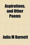 Aspirations, And Other Poems di Julia M. Burnett edito da General Books