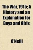 The War, 1915; A History And An Explanat di O'Neill edito da General Books