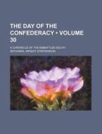 The Day Of The Confederacy (volume 30); A Chronicle Of The Embattled South di Nathaniel Wright Stephenson edito da General Books Llc