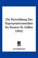 Die Entwicklung Des Expropriationsrechtes Im Kanton St. Gallen (1902) di Carl Barlocher edito da Kessinger Publishing
