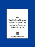 The Equilibrium Between Arsenious Acid and Iodine in Aqueous Solution (1913) di Earle Kenneth Strachan edito da Kessinger Publishing