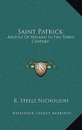 Saint Patrick: Apostle of Ireland in the Third Century di R. Steele Nicholson edito da Kessinger Publishing