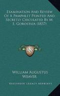 Examination and Review of a Pamphlet Printed and Secretly Circulated by M. E. Gorostiza (1837) di William Augustus Weaver edito da Kessinger Publishing