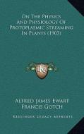 On the Physics and Physiology of Protoplasmic Streaming in Plants (1903) di Alfred James Ewart edito da Kessinger Publishing