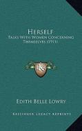 Herself: Talks with Women Concerning Themselves (1911) di Edith Belle Lowry edito da Kessinger Publishing