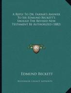 A Reply to Dr. Farrar's Answer to Sir Edmund Beckett's Should the Revised New Testament Be Authorized (1882) di Edmund Beckett edito da Kessinger Publishing