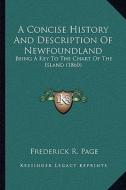 A Concise History and Description of Newfoundland: Being a Key to the Chart of the Island (1860) di Frederick R. Page edito da Kessinger Publishing