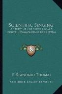 Scientific Singing: A Study of the Voice from a Logical Commonsense Basis (1916) di E. Standard Thomas edito da Kessinger Publishing