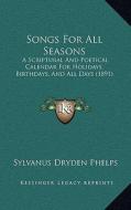 Songs for All Seasons: A Scriptural and Poetical Calendar for Holidays, Birthdays, a Scriptural and Poetical Calendar for Holidays, Birthdays di Sylvanus Dryden Phelps edito da Kessinger Publishing