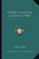 Chiese Pisane in Corsica (1908) di Carlo Aru edito da Kessinger Publishing
