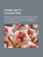 Atomic Betty - Characters: Admiral Degill, Arkan, Atomic Dodger, Atomic Roger, B-1, Beatrixo, Betty's Dad, Betty's Mom, Betty Barrett, Boltar, Bombshe di Source Wikia edito da Books Llc, Wiki Series