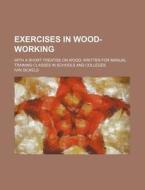 Exercises in Wood-Working; With a Short Treatise on Wood Written for Manual Training Classes in Schools and Colleges di Ivin Sickels edito da Rarebooksclub.com