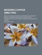 Modern Copper Smelting; Being Lectures Delivered at Birmingham University Greatly Extended and Adapted, and with an Introduction on the History, Uses di Donald M. Levy edito da Rarebooksclub.com