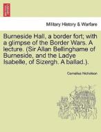 Burneside Hall, a border fort; with a glimpse of the Border Wars. A lecture. (Sir Allan Bellinghame of Burneside, and th di Cornelius Nicholson edito da British Library, Historical Print Editions