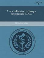 A New Calibration Technique For Pipelined Adcs. di Bibhudatta Sahoo edito da Proquest, Umi Dissertation Publishing
