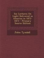 Six Lectures on Light Delivered in America in 1872-1873 di John Tyndall edito da Nabu Press