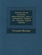 Historia de Las Creencias: Supersticiones, Usos y Costumbres Volume 03 (Primary Source) di Fernand Nicolay edito da Nabu Press
