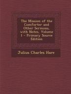 The Mission of the Comforter and Other Sermons, with Notes, Volume 1 di Julius Charles Hare edito da Nabu Press