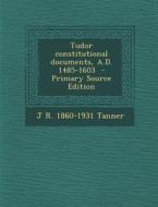 Tudor Constitutional Documents, A.D. 1485-1603 di J. R. 1860-1931 Tanner edito da Nabu Press