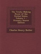 The Treaty Making Power of the United States, Volume 1 di Charles Henry Butler edito da Nabu Press