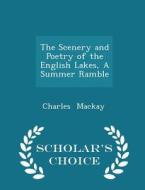 The Scenery And Poetry Of The English Lakes, A Summer Ramble - Scholar's Choice Edition di Charles MacKay edito da Scholar's Choice
