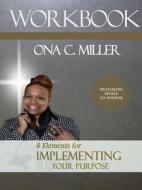 8 Elements For Implementing Your Purpose Workbook di Ona C. Miller edito da Lulu.com