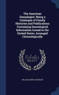 The American Genealogist. Being A Catalogue Of Family Histories And Publications Containing Genealogical Information Issued In The United States, Arra di William Henry Whitmore edito da Sagwan Press
