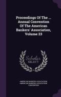 Proceedings Of The ... Annual Convention Of The American Bankers' Association, Volume 23 di American Bankers Association edito da Palala Press